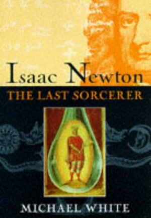 Isaac Newton : The Last Sorcerer by Michael White