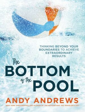The Bottom of the Pool: Thinking Beyond Your Boundaries to Achieve Extraordinary Results by Andy Andrews