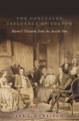 The Concealed Influence of Custom: Hume's Treatise from the Inside Out by Jay L. Garfield