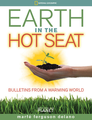 Earth in the Hot Seat: Bulletins from a Warming World by Marfe Ferguson Delano