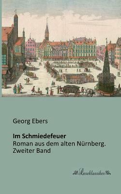 Im Schmiedefeuer: Roman aus dem alten Nürnberg. Zweiter Band by Georg Ebers