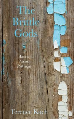 The Brittle Gods: Ancient Themes Rethought by Terence Kuch