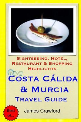 Costa Calida & Murcia Travel Guide: Sightseeing, Hotel, Restaurant & Shopping Highlights by James Crawford