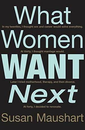 What Women Want Next: In my 20s I thought sex and career would solve everything. At 30 I thought marriage would. Later I tried motherhood, therapy, and then divorce. At 40, I decided to renovate. by Susan Maushart