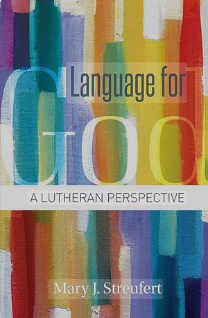 Language for God: A Lutheran Perspective by Mary J. Streufert