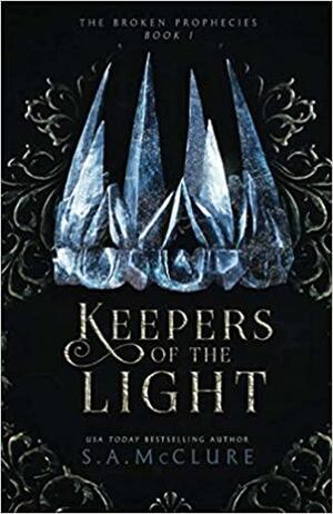 Keepers of the Light: The Broken Prophecies Book One by S.A. McClure