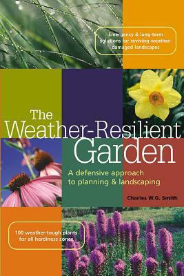 The Weather-Resilient Garden: A Defensive Approach to Planning & Landscaping by Charles W. G. Smith