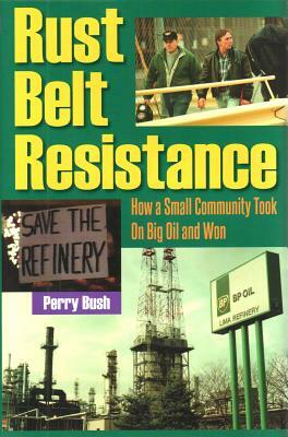 Rust Belt Resistance: How a Small Community Took on Big Oil and Won by Perry Bush