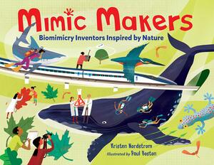 Mimic Makers: Biomimicry Inventors Inspired by Nature by Kristen Nordstrom, Paul Boston