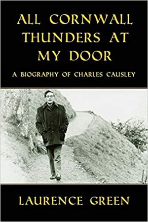 All Cornwall Thunders at My Door: A Biography of Charles Causley by Alan M. Kent, Laurence Green