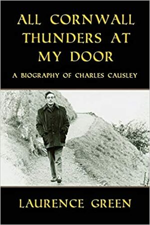 All Cornwall Thunders at My Door: A Biography of Charles Causley by Laurence Green, Alan M. Kent