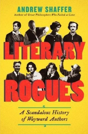 Literary Rogues: A Scandalous History of Wayward Authors by Andrew Shaffer