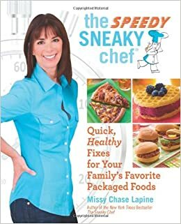 The Speedy Sneaky Chef: Quick, Healthy Fixes for Your Favorite Packaged Foods by Missy Chase Lapine