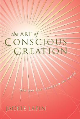 The Art of Conscious Creation: How You Can Transform the World by Jackie Lapin