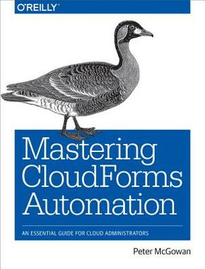 Mastering Cloudforms Automation: An Essential Guide for Cloud Administrators by Peter McGowan