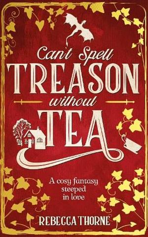 Can't Spell Treason Without Tea by Rebecca Thorne