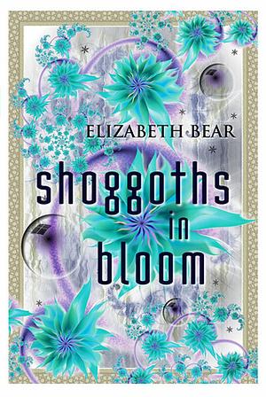 Shoggoths In Bloom (Short Story)  by Elizabeth Bear