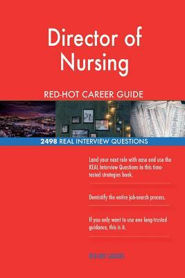 Director of Nursing RED-HOT Career Guide; 2498 REAL Interview Questions by Red-Hot Careers