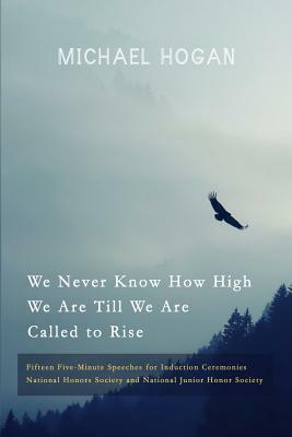 We Never Know How High We Are Till We Are Called to Rise: Fifteen Five-Minute Speeches for Induction Ceremonies by Michael Hogan