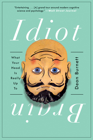 The Idiot Brain: A Neuroscientist Explains What Your Head Is Really Up To by Dean Burnett