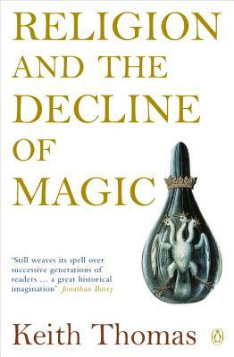 Religion and the Decline of Magic: Studies in Popular Beliefs in Sixteenth and Seventeenth-Century England by Keith Thomas