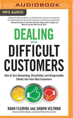 Dealing with Difficult Customers: How to Turn Demanding, Dissatisfied, and Disagreeable Clients Into Your Best Customers by Noah Fleming, Shawn Veltman