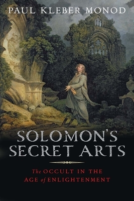 Solomon's Secret Arts: The Occult in the Age of Enlightenment by Paul Kléber Monod