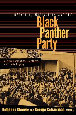 Liberation, Imagination and the Black Panther Party: A New Look at the Black Panthers and Their Legacy by Kathleen Cleaver, George Katsiaficas