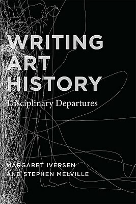 Writing Art History: Disciplinary Departures by Stephen Melville, Margaret Iversen