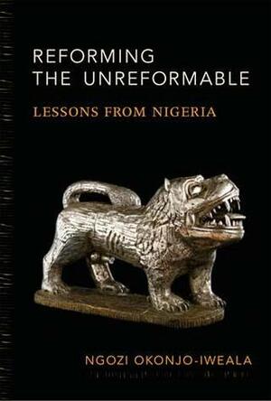 Reforming the Unreformable: Lessons from Nigeria by Ngozi Okonjo-Iweala