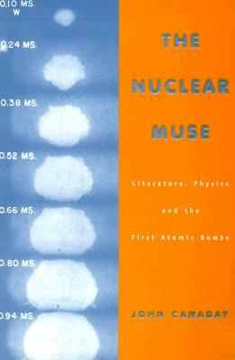 The Nuclear Muse: Literature, Physics, and the First Atomic Bombs by John Canaday