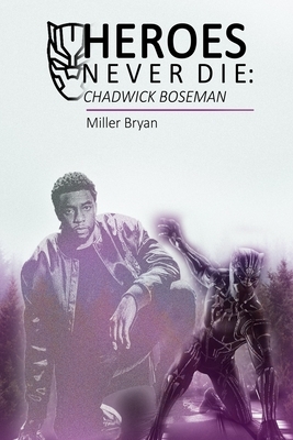 Heroes Never Die: CHADWICK BOSEMAN: A Biography of a Hero in the Hearts of Men by Miller Bryan