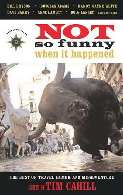 Not So Funny When It Happened: The Best of Travel Humor and Misadventure by 