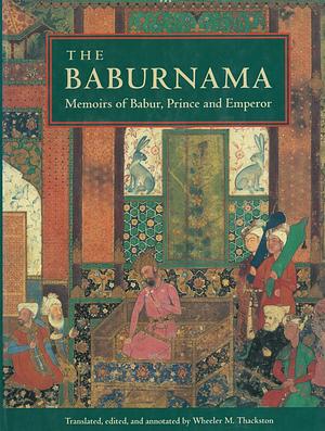 The Baburnama: Memoirs of Babur, Prince and Emperor by Zahir ud-Din Muhammad Babur