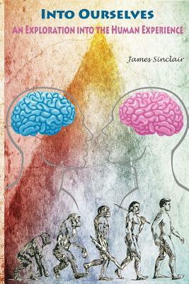 Into Ourselves: An Exploration into the Human Experience by James Sinclair