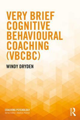 Very Brief Cognitive Behavioural Coaching (Vbcbc) by Windy Dryden