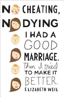 No Cheating, No Dying: I Had a Good Marriage. Then I Tried to Make It Better. by Elizabeth Weil