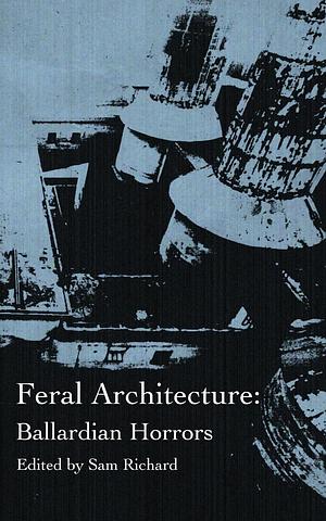 Feral Architecture: Ballardian Horrors by Sam Richard