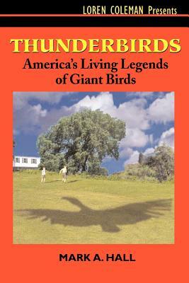 Thunderbirds: America's Living Legends of Giant Birds by Mark a. Hall