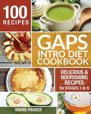 GAPS Introduction Diet Cookbook: 100 Delicious & Nourishing Recipes for Stages 1 to 6 by Andre Parker