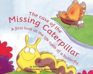 The Case of the Missing Caterpillar: A First Look at the Life Cycle of a Butterfly by Sam Godwin