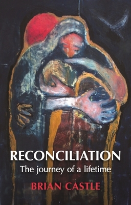 Reconciliation: A Life Time's Journey by Brian Castle