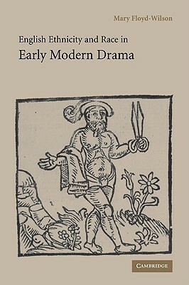 English Ethnicity and Race in Early Modern Drama by Mary Floyd-Wilson