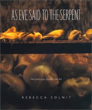 As Eve Said to the Serpent: On Landscape, Gender, and Art by Rebecca Solnit