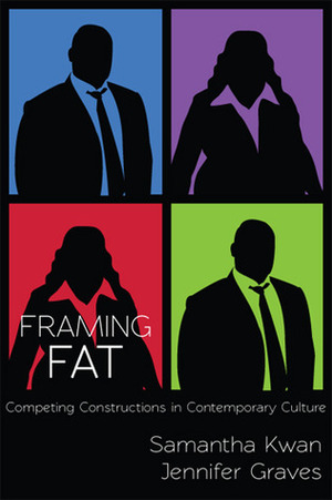 Framing Fat: Competing Constructions in Contemporary Culture by Samantha Kwan, Jennifer L. Graves
