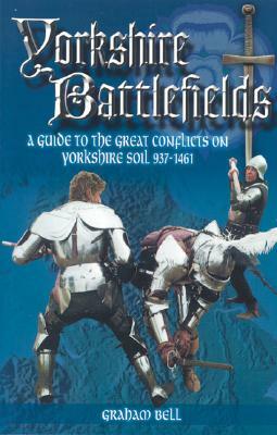 Yorkshire Battlefields: A Guide to the Great Conflicts on Yorkshire Soil 937 - 1461 by Graham Bell