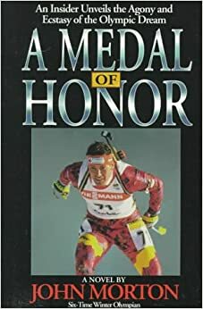 A Medal of Honor: An Insider's Unveiling of the Agony and Ecstasy Surrounding the Olympic Dream by John Morton