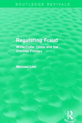 Regulating Fraud (Routledge Revivals): White-Collar Crime and the Criminal Process by Michael Levi