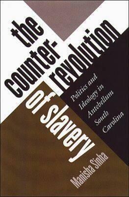The Counterrevolution of Slavery: Politics and Ideology in Antebellum South Carolina by Manisha Sinha