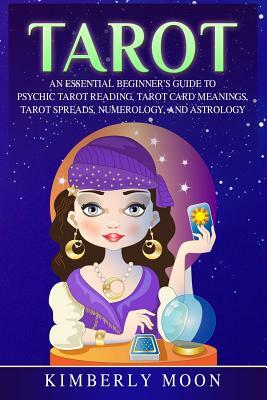 Tarot: An Essential Beginner's Guide to Psychic Tarot Reading, Tarot Card Meanings, Tarot Spreads, Numerology, and Astrology by Kimberly Moon